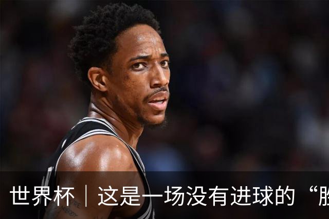 世界杯｜这是一场没有进球的“胜利”